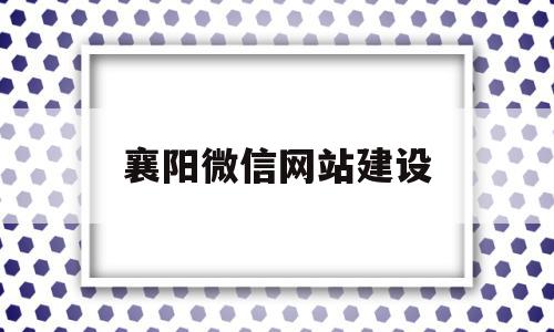 襄阳微信网站建设(襄阳建设工程信息网),襄阳微信网站建设,信息,微信,营销,第1张 襄阳微信网站建设(襄阳建设工程信息网),襄阳微信网站建设(襄阳建设工程信息网),襄阳微信网站建设,信息,微信,营销,第1张
