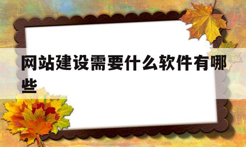 网站建设需要什么软件有哪些的简单介绍,网站建设需要什么软件有哪些,模板,html,网站建设,第1张 网站建设需要什么软件有哪些的简单介绍,网站建设需要什么软件有哪些的简单介绍,网站建设需要什么软件有哪些,模板,html,网站建设,第1张