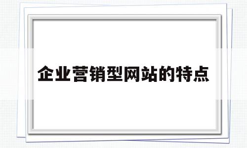企业营销型网站的特点(营销型企业网站可以从哪几方面来优化),企业营销型网站的特点(营销型企业网站可以从哪几方面来优化),企业营销型网站的特点,信息,视频,营销,第1张