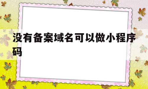 没有备案域名可以做小程序码(没有备案的域名在微信能打开吗?),没有备案域名可以做小程序码(没有备案的域名在微信能打开吗?),没有备案域名可以做小程序码,信息,微信,账号,第1张