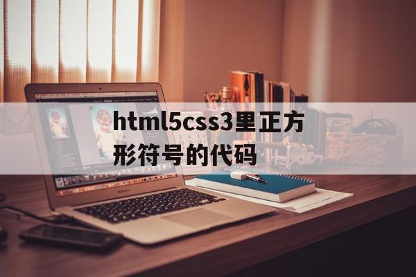 关于html5css3里正方形符号的代码的信息