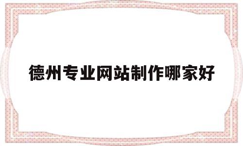 德州专业网站制作哪家好的简单介绍,德州专业网站制作哪家好,模板,视频,微信,第1张 德州专业网站制作哪家好的简单介绍,德州专业网站制作哪家好的简单介绍,德州专业网站制作哪家好,模板,视频,微信,第1张