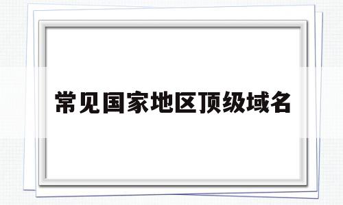 常见国家地区顶级域名(国家及行政区的顶级域名),常见国家地区顶级域名(国家及行政区的顶级域名),常见国家地区顶级域名,百度,域名注册,二级域名,第1张