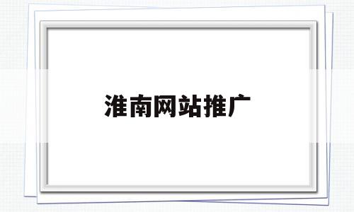 淮南网站推广(淮南网站推广获客app),淮南网站推广,信息,百度,营销,第1张 淮南网站推广(淮南网站推广获客app),淮南网站推广(淮南网站推广获客app),淮南网站推广,信息,百度,营销,第1张
