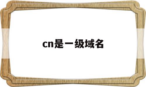 cn是一级域名(cn是一级域名还是顶级域名),cn是一级域名(cn是一级域名还是顶级域名),cn是一级域名,信息,百度,二级域名,第1张