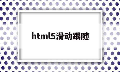 html5滑动跟随(html跟随鼠标拖动),html5滑动跟随(html跟随鼠标拖动),html5滑动跟随,信息,html,第1张