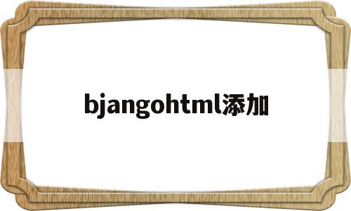 bjangohtml添加的简单介绍,bjangohtml添加,html,第1张 bjangohtml添加的简单介绍,bjangohtml添加的简单介绍,bjangohtml添加,html,第1张