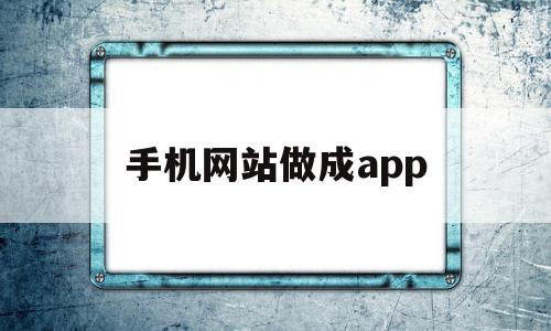 手机网站做成app(手机上制作网站的app),手机网站做成app(手机上制作网站的app),手机网站做成app,信息,百度,微信,第1张