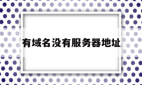 有域名没有服务器地址(服务器没有域名可以用ip访问吗),有域名没有服务器地址(服务器没有域名可以用ip访问吗),有域名没有服务器地址,信息,浏览器,第三方,第1张
