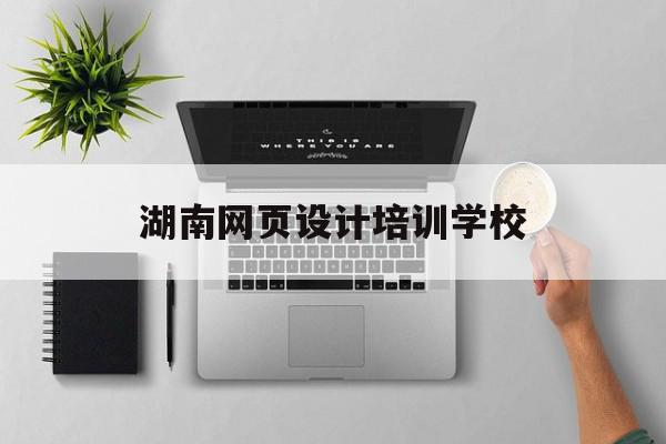 湖南网页设计培训学校(长沙网页设计公司十强)