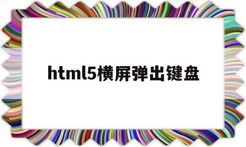 html5横屏弹出键盘(h5 video 全屏横屏),html5横屏弹出键盘,信息,微信,浏览器,第1张 html5横屏弹出键盘(h5 video 全屏横屏),html5横屏弹出键盘(h5 video 全屏横屏),html5横屏弹出键盘,信息,微信,浏览器,第1张