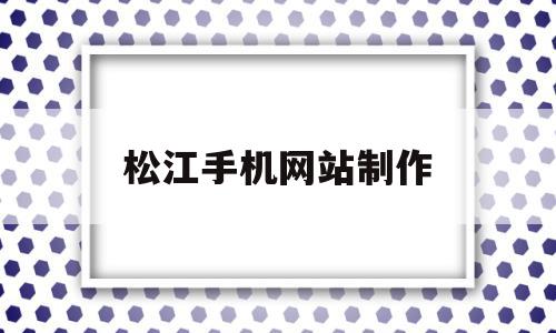 松江手机网站制作(松江手机网站制作中心),松江手机网站制作(松江手机网站制作中心),松江手机网站制作,信息,文章,百度,第1张