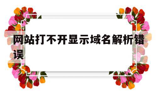 网站打不开显示域名解析错误(网站打不开显示域名解析错误怎么办),网站打不开显示域名解析错误(网站打不开显示域名解析错误怎么办),网站打不开显示域名解析错误,信息,百度,浏览器,第1张