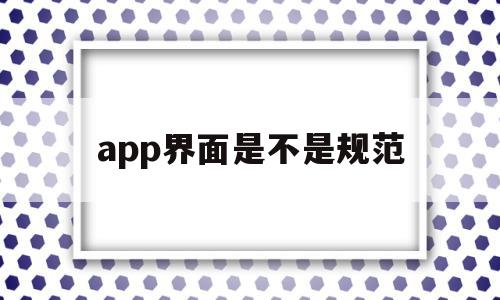app界面是不是规范(app界面是不是规范页面),app界面是不是规范,信息,APP,app,第1张 app界面是不是规范(app界面是不是规范页面),app界面是不是规范(app界面是不是规范页面),app界面是不是规范,信息,APP,app,第1张