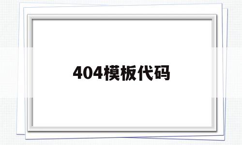 404模板代码的简单介绍,404模板代码,文章,百度,模板,第1张 404模板代码的简单介绍,404模板代码的简单介绍,404模板代码,文章,百度,模板,第1张