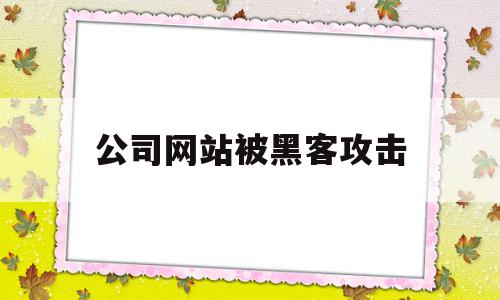 公司网站被黑客攻击(公司网站被黑客攻击会怎么样),公司网站被黑客攻击(公司网站被黑客攻击会怎么样),公司网站被黑客攻击,信息,百度,科技,第1张