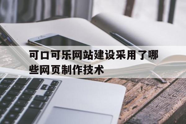 可口可乐网站建设采用了哪些网页制作技术(可口可乐网站建设采用了哪些网页制作技术呢),可口可乐网站建设采用了哪些网页制作技术,信息,百度,营销,第1张 可口可乐网站建设采用了哪些网页制作技术(可口可乐网站建设采用了哪些网页制作技术呢),可口可乐网站建设采用了哪些网页制作技术(可口可乐网站建设采用了哪些网页制作技术呢),可口可乐网站建设采用了哪些网页制作技术,信息,百度,营销,第1张
