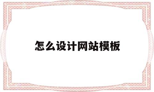 怎么设计网站模板(怎么设计网站模板图片),怎么设计网站模板,模板,浏览器,网站建设,第1张 怎么设计网站模板(怎么设计网站模板图片),怎么设计网站模板(怎么设计网站模板图片),怎么设计网站模板,模板,浏览器,网站建设,第1张
