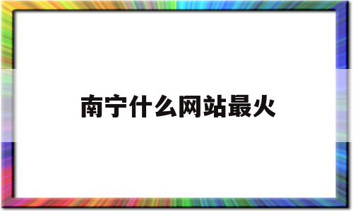 南宁什么网站最火(南宁网站制作哪家好),南宁什么网站最火(南宁网站制作哪家好),南宁什么网站最火,信息,社区,门户网站,第1张