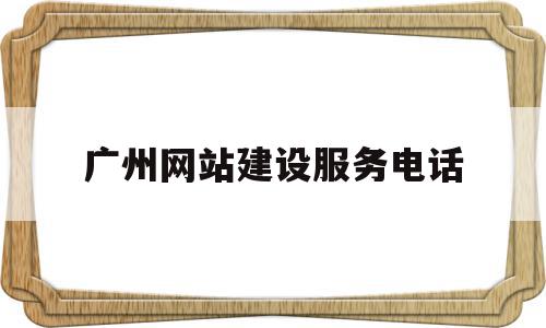 广州网站建设服务电话(广州网站建设公司有哪些),广州网站建设服务电话(广州网站建设公司有哪些),广州网站建设服务电话,模板,营销,网站建设,第1张