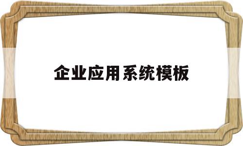 企业应用系统模板(企业应用系统的类型)