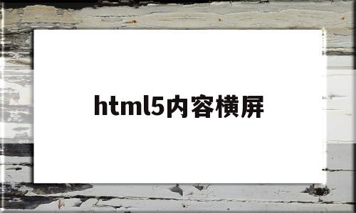 html5内容横屏(h5横屏播放怎么制作),html5内容横屏(h5横屏播放怎么制作),html5内容横屏,浏览器,html,第1张