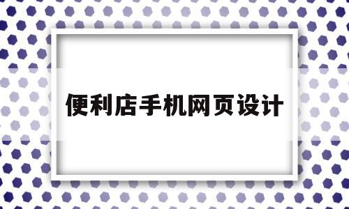 便利店手机网页设计(便利店手机网页设计图),便利店手机网页设计,信息,文章,视频,第1张 便利店手机网页设计(便利店手机网页设计图),便利店手机网页设计(便利店手机网页设计图),便利店手机网页设计,信息,文章,视频,第1张