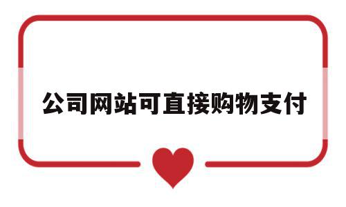 包含公司网站可直接购物支付的词条,公司网站可直接购物支付,信息,账号,第三方,第1张 包含公司网站可直接购物支付的词条,包含公司网站可直接购物支付的词条,公司网站可直接购物支付,信息,账号,第三方,第1张