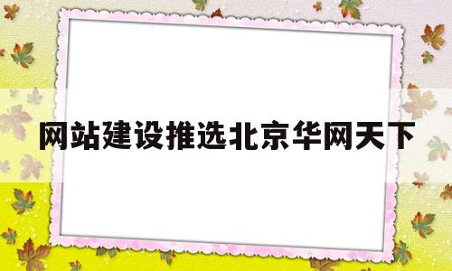 网站建设推选北京华网天下的简单介绍,网站建设推选北京华网天下的简单介绍,网站建设推选北京华网天下,百度,模板,营销,第1张