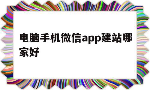 电脑手机微信app建站哪家好(电脑用手机版微信),电脑手机微信app建站哪家好,信息,百度,视频,第1张 电脑手机微信app建站哪家好(电脑用手机版微信),电脑手机微信app建站哪家好(电脑用手机版微信),电脑手机微信app建站哪家好,信息,百度,视频,第1张