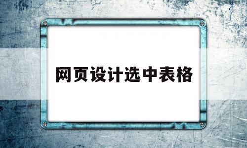 网页设计选中表格(网页设计表格怎么做),网页设计选中表格(网页设计表格怎么做),网页设计选中表格,浏览器,第1张