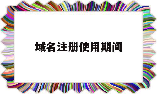 域名注册使用期间(域名注册使用期间是什么),域名注册使用期间(域名注册使用期间是什么),域名注册使用期间,域名注册,网站域名,域名使用,第1张