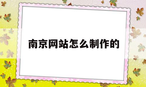 南京网站怎么制作的的简单介绍,南京网站怎么制作的,信息,账号,营销,第1张 南京网站怎么制作的的简单介绍,南京网站怎么制作的的简单介绍,南京网站怎么制作的,信息,账号,营销,第1张