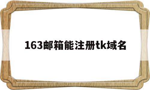 163邮箱能注册tk域名(163邮箱注册网站)