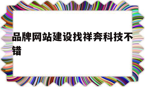 品牌网站建设找祥奔科技不错(集团官网建设顶级祥奔科技知 名),品牌网站建设找祥奔科技不错(集团官网建设顶级祥奔科技知 名),品牌网站建设找祥奔科技不错,信息,文章,百度,第1张