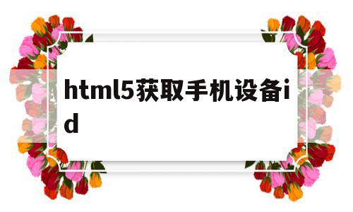 html5获取手机设备id(html5获取手机设备mac地址),html5获取手机设备id(html5获取手机设备mac地址),html5获取手机设备id,信息,微信,账号,第1张