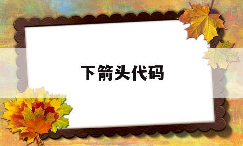 下箭头代码(箭头代码怎么打),下箭头代码,文章,百度,html,第1张 下箭头代码(箭头代码怎么打),下箭头代码(箭头代码怎么打),下箭头代码,文章,百度,html,第1张