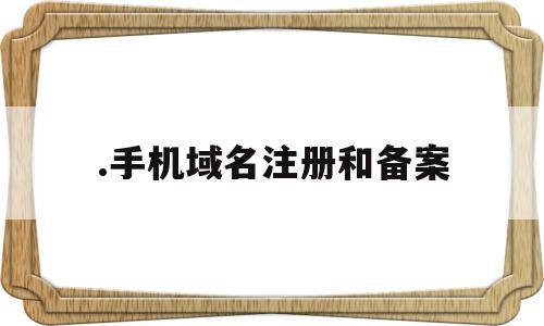 .手机域名注册和备案(手机域名注册和备案的区别),.手机域名注册和备案,信息,账号,浏览器,第1张 .手机域名注册和备案(手机域名注册和备案的区别),.手机域名注册和备案(手机域名注册和备案的区别),.手机域名注册和备案,信息,账号,浏览器,第1张