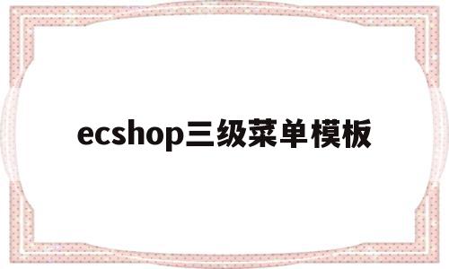 ecshop三级菜单模板(excel三级菜单如何设置),ecshop三级菜单模板(excel三级菜单如何设置),ecshop三级菜单模板,信息,模板,浏览器,第1张