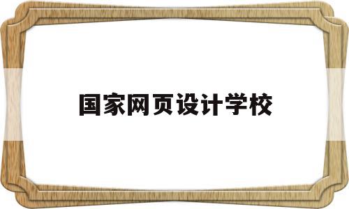 国家网页设计学校(国家网页设计学校有哪些),国家网页设计学校,信息,文章,视频,第1张 国家网页设计学校(国家网页设计学校有哪些),国家网页设计学校(国家网页设计学校有哪些),国家网页设计学校,信息,文章,视频,第1张