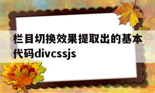 包含栏目切换效果提取出的基本代码divcssjs的词条