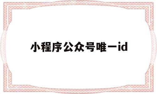 小程序公众号唯一id(微信公众号自己的小程序id在哪里看),小程序公众号唯一id,信息,百度,微信,第1张 小程序公众号唯一id(微信公众号自己的小程序id在哪里看),小程序公众号唯一id(微信公众号自己的小程序id在哪里看),小程序公众号唯一id,信息,百度,微信,第1张