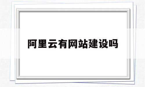 阿里云有网站建设吗(阿里云做的网站怎么样),阿里云有网站建设吗,信息,模板,网站建设,第1张 阿里云有网站建设吗(阿里云做的网站怎么样),阿里云有网站建设吗(阿里云做的网站怎么样),阿里云有网站建设吗,信息,模板,网站建设,第1张