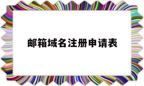 邮箱域名注册申请表(邮箱注册网站的域名怎么写),邮箱域名注册申请表(邮箱注册网站的域名怎么写),邮箱域名注册申请表,信息,微信,账号,第1张