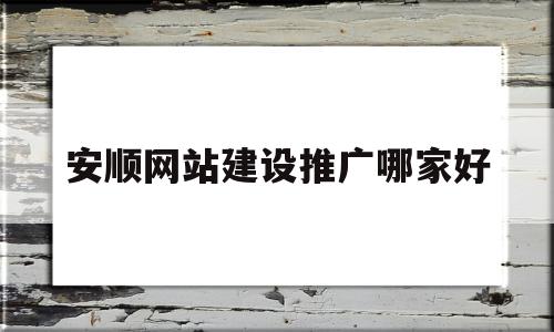 安顺网站建设推广哪家好的简单介绍,安顺网站建设推广哪家好的简单介绍,安顺网站建设推广哪家好,模板,营销,网站建设,第1张