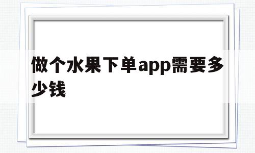 做个水果下单app需要多少钱(水果软件多少钱一个月),做个水果下单app需要多少钱,微信,免费,app,第1张 做个水果下单app需要多少钱(水果软件多少钱一个月),做个水果下单app需要多少钱(水果软件多少钱一个月),做个水果下单app需要多少钱,微信,免费,app,第1张