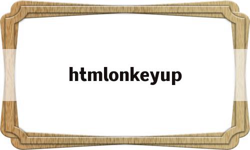 htmlonkeyup的简单介绍,htmlonkeyup,html,第1张 htmlonkeyup的简单介绍,htmlonkeyup的简单介绍,htmlonkeyup,html,第1张