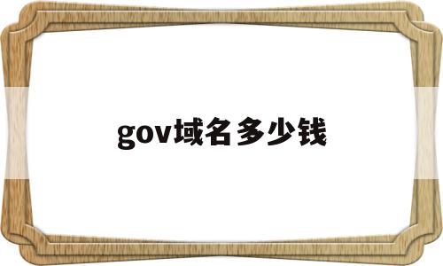gov域名多少钱(域名大概多少钱一个),gov域名多少钱(域名大概多少钱一个),gov域名多少钱,信息,免费,域名注册,第1张