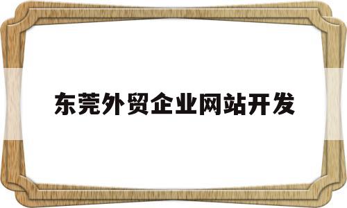 东莞外贸企业网站开发(东莞外贸公司都集中在哪里),东莞外贸企业网站开发(东莞外贸公司都集中在哪里),东莞外贸企业网站开发,营销,网站建设,企业网站,第1张