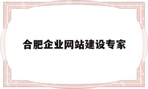 合肥企业网站建设专家(合肥企业网站建设专家名单),合肥企业网站建设专家,信息,营销,科技,第1张 合肥企业网站建设专家(合肥企业网站建设专家名单),合肥企业网站建设专家(合肥企业网站建设专家名单),合肥企业网站建设专家,信息,营销,科技,第1张